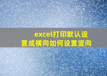 excel打印默认设置成横向如何设置竖向