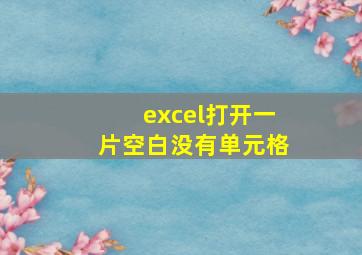 excel打开一片空白没有单元格