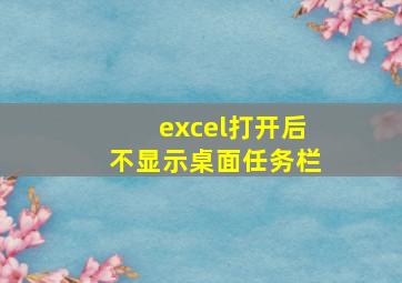 excel打开后不显示桌面任务栏