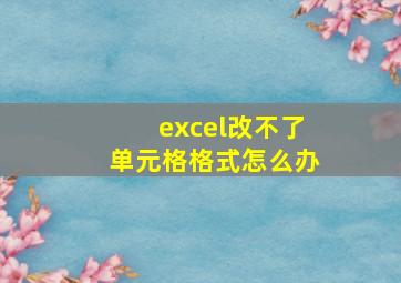 excel改不了单元格格式怎么办