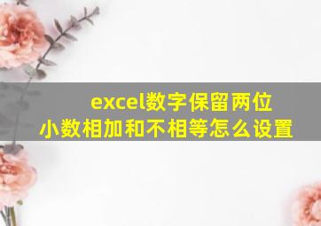 excel数字保留两位小数相加和不相等怎么设置