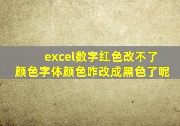 excel数字红色改不了颜色字体颜色咋改成黑色了呢