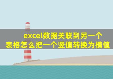 excel数据关联到另一个表格怎么把一个竖值转换为横值