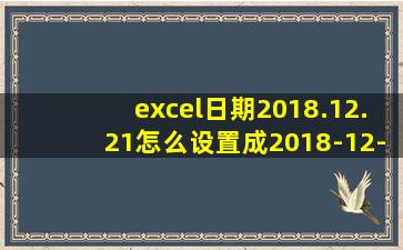 excel日期2018.12.21怎么设置成2018-12-21