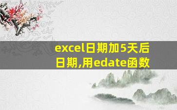 excel日期加5天后日期,用edate函数