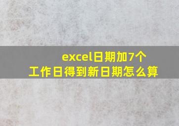 excel日期加7个工作日得到新日期怎么算