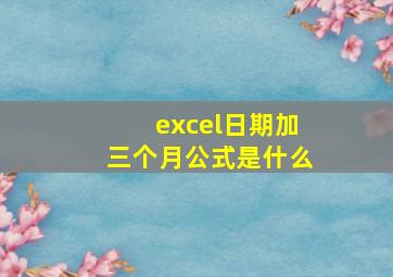 excel日期加三个月公式是什么