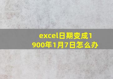 excel日期变成1900年1月7日怎么办