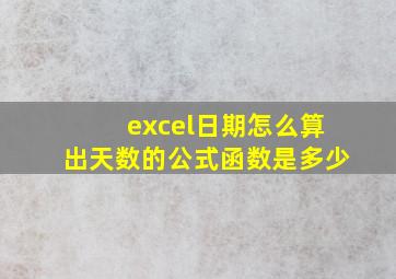 excel日期怎么算出天数的公式函数是多少