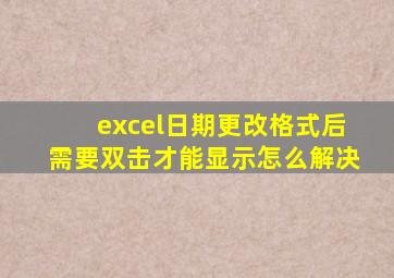 excel日期更改格式后需要双击才能显示怎么解决