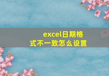 excel日期格式不一致怎么设置