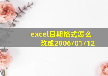 excel日期格式怎么改成2006/01/12