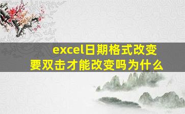 excel日期格式改变要双击才能改变吗为什么