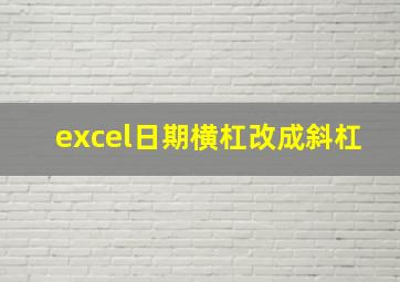 excel日期横杠改成斜杠