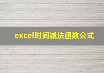 excel时间减法函数公式