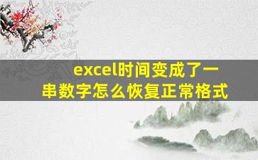 excel时间变成了一串数字怎么恢复正常格式