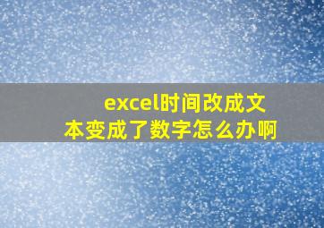 excel时间改成文本变成了数字怎么办啊