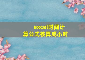 excel时间计算公式核算成小时