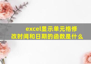 excel显示单元格修改时间和日期的函数是什么