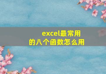 excel最常用的八个函数怎么用