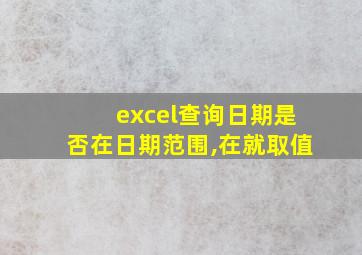 excel查询日期是否在日期范围,在就取值