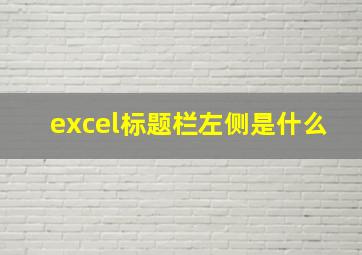 excel标题栏左侧是什么