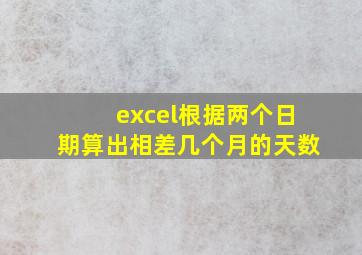 excel根据两个日期算出相差几个月的天数