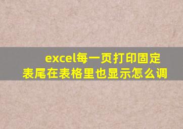 excel每一页打印固定表尾在表格里也显示怎么调