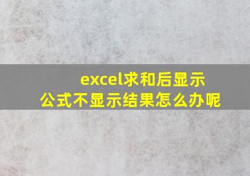 excel求和后显示公式不显示结果怎么办呢