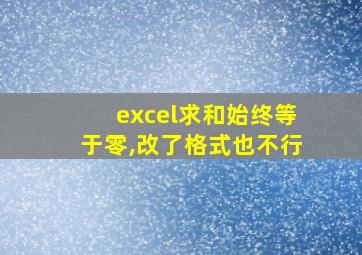 excel求和始终等于零,改了格式也不行