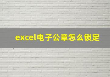 excel电子公章怎么锁定