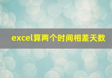 excel算两个时间相差天数