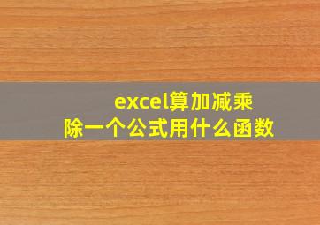 excel算加减乘除一个公式用什么函数