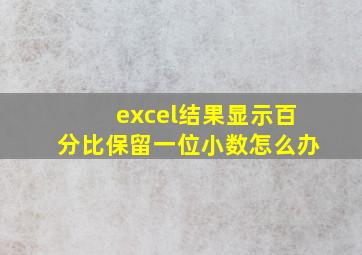 excel结果显示百分比保留一位小数怎么办