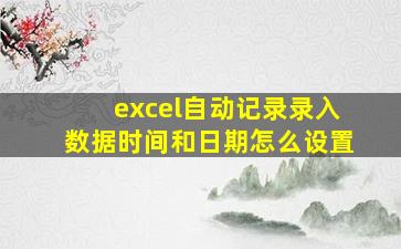 excel自动记录录入数据时间和日期怎么设置