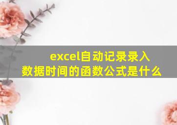 excel自动记录录入数据时间的函数公式是什么