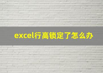 excel行高锁定了怎么办