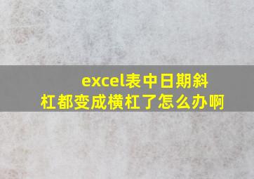 excel表中日期斜杠都变成横杠了怎么办啊