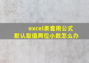 excel表套用公式默认取值两位小数怎么办