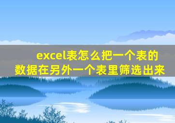 excel表怎么把一个表的数据在另外一个表里筛选出来