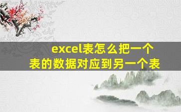 excel表怎么把一个表的数据对应到另一个表