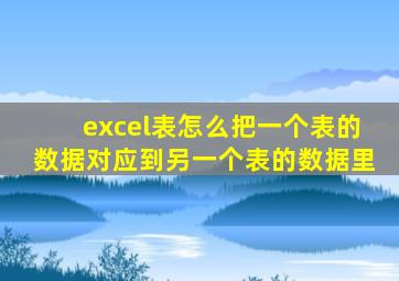 excel表怎么把一个表的数据对应到另一个表的数据里