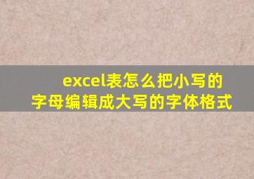 excel表怎么把小写的字母编辑成大写的字体格式