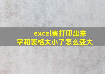 excel表打印出来字和表格太小了怎么变大