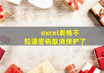 excel表格不知道密码取消保护了