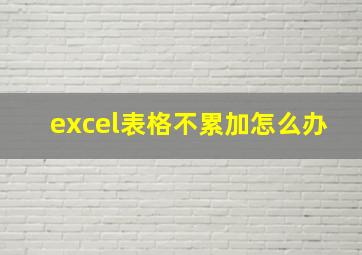 excel表格不累加怎么办