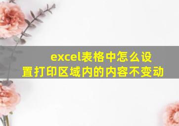 excel表格中怎么设置打印区域内的内容不变动