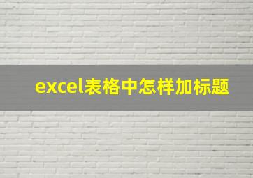 excel表格中怎样加标题