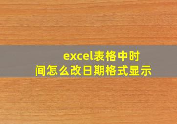 excel表格中时间怎么改日期格式显示