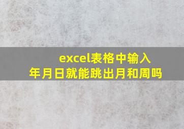 excel表格中输入年月日就能跳出月和周吗